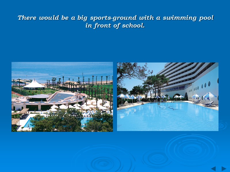 There would be a big sports-ground with a swimming pool in front of school.